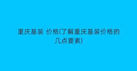 重庆基装 价格(了解重庆基装价格的几点要素)